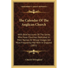 The Calendar Of The Anglican Church: With Brief Accounts Of The Saints Who Have Churches Dedicated In Their Names, Or Whose Images Are Most Frequently