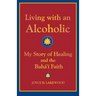 Living with an Alcoholic: My Story of Healing and the Baha'i Faith