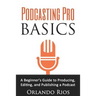 Podcasting Pro Basics: A Beginner's Guide To Producing, Editing, and Publishing A Podcast