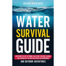 Water Survival Guide: Mastering the Art of Finding, Collecting, Treating, Storing, and Thriving Off the Grid with Water for Emergencies and