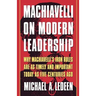 Machiavelli on Modern Leadership: Why Machiavelli's Iron Rules Are as Timely and Important Today as Five Centuries Ago