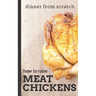 Dinner From Scratch: How To Raise Meat Chickens: A Complete Guide to Raising Better Tasting, Happier Chickens for Meat