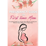 Pregnancy Guide for First Time Moms: A Complete Guide for The Next Nine Months And Beyond. What to Expect When You're Expecting