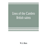Lives of the Cambro British saints, of the fifth and immediate succeeding centuries, from ancient Welsh & Latin mss. in the British Museum and elsewhe