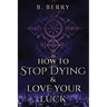 How To Stop Dying & Love Your Luck