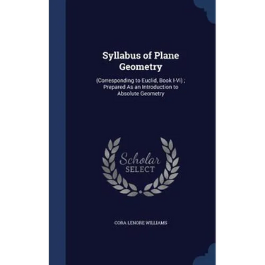 Syllabus of Plane Geometry: (Corresponding to Euclid, Book I-Vi); Prepared As an Introduction to Absolute Geometry