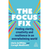 The Focus Fix: Finding Clarity, Creativity and Resilience in an Overwhelming World