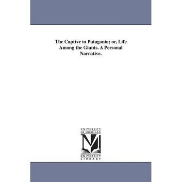 The Captive in Patagonia; or, Life Among the Giants. A Personal Narrative.