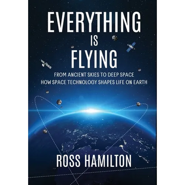Everything Is Flying: From Ancient Skies to Deep Space-How Space Technology Shapes Life on Earth
