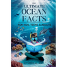THE ULTIMATE Ocean Facts for Kids, Teens, & Adults: Dive Into Underwater Wonders, Discover Mind-Blowing Creatures, Phenomena, Records, Inventions, and