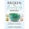 Broken to Beautifully Whole: A Compelling Crusade to Break the Silence, Move Through the Trauma, and Heal the Pain