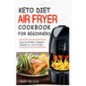Keto Diet Air Fryer Cookbook For Beginners: Simple & Delicious Ketogenic Air Fryer Recipes For Healthy Living