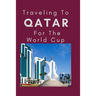 Traveling To Qatar For The World Cup: Everything You Need to Know to Navigate Your Way Around Qatar