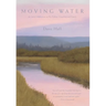 Moving Water: An Artist's Reflections on Fly Fishing, Friendship and Family