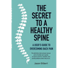 The Secret to a Healthy Spine: A user's guide to overcoming backpain
