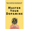 Master Your Dopamine: How to Rewire Your Brain for Focus and Peak Performance