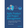 Agile Product and Project Management: A Step-By-Step Guide to Building the Right Products Right