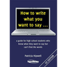 How to write what you want to say ...: a guide for high school students who know what they want to say but can't find the words
