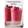 Paleo Smoothie Recipes: 120 Healthy Paleo Smoothie Recipes for Detoxing, Alkalizing and Weight Loss: Boost Metabolism and Turn On Your Fat Burning Mac