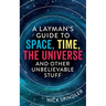 A Layman's Guide to Space, Time, The Universe and Other Unbelievable Stuff