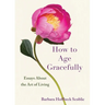 How to Age Gracefully: Essays about the Art of Living
