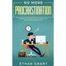 No More Procrastination: Simple Habits To Boost Your Productivity Get Things Done. Discover How to Eliminate Procrastinating Habits & Overcome Lazines