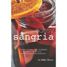 Sassy Sangria Recipes: Turn Down the Summer Heat in Style with Sassy Sangrias!