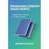 Renewable Energy Made Simple: A Beginner's Guide to Clean Power