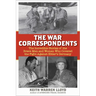 The War Correspondents: The Incredible Stories of the Brave Men and Women Who Covered the Fight Against Hitler's Germany