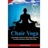 Chair Yoga: Learn Simple Exercises on Chair, Reduce Stress from Your Body and Improve Health While Sitting