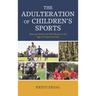 The Adulteration of Children's Sports: Waning Health and Well-Being in the Age of Organized Play