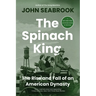The Spinach King: The Rise and Fall of an American Dynasty