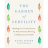 The Garden of Fertility: A Guide to Charting Your Fertility Signals to Prevent or Achieve Pregnancy-Naturally-And to Gauge Your Reproductive Health