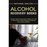 Alcohol Recovery Books: All About Alcohol Abuse How It Affects Your Life (An Easy Guide to Stop Drinking and Recover From Alcohol Addiction)