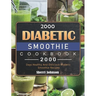 2000 Diabetic Smoothie Cookbook: 2000 Days Healthy And Delicious Diabetic Smoothie Recipes