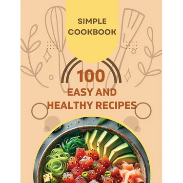 Easy and Healthy Recipes Cookbook: 100 Quick and Delicious Recipes for a Healthier You