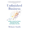 Unfinished Business: 8 Steps to Heal Your Trauma, Transcend Your Past, and Transform Your Life