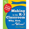 The Invent to Learn Guide to Making in the K-3 Classroom: Why, How, and Wow!