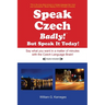 Speak Czech Badly!: But Speak It Today!