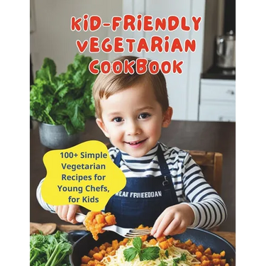 Kid-Friendly Vegetarian Cookbook: 100+ Simple Vegetarian Recipes for Young Chefs, for Kids