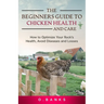 The Beginners Guide to Chicken Health and Care: How to Optimize Your Flock's Health, Avoid Diseases and Losses Kindle Edition