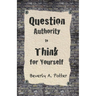 Question Authority; Think for Yourself