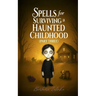 Spells for Surviving a Haunted Childhood: Part Three