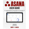 Asana User Guide: The Complete Handbook to Use this Platform for Task Management, Project Planning, Team Collaboration and Goal Tracking