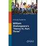 A Study Guide for William Shakespeare's "Henry VI, Part Three"