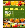 Dr. Barbara Mucus Cleanse: Essential guide to full-body cleanse and detox, liver, kidney, lungs, skin, through approved holistic mucus cleanse st