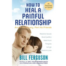 How to Heal a Painful Relationship: And if necessary, part as friends