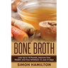 Bone Broth: Lose Up to 18 Pounds, Reverse Wrinkles and Improve Your Health in Just 3 Weeks
