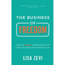 The Business of Freedom: How to Escape Employment and Build a Business That Works for You