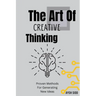 The Art Of Creative Thinking: Proven Methods For Generating New Ideas